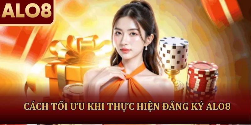 Cách tối ưu trải nghiệm khi thực hiện đăng ký ALO8