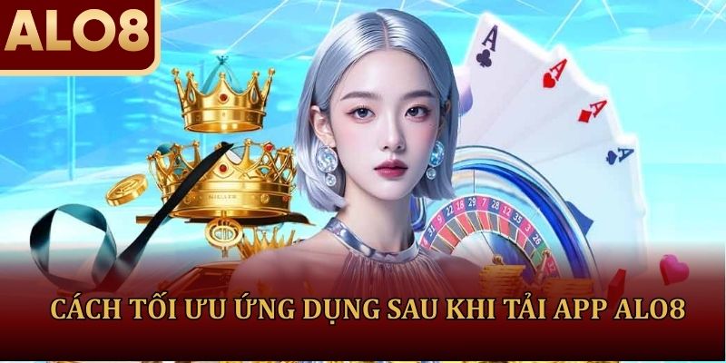 Cách tối ưu ứng dụng sau khi tải app ALO8
