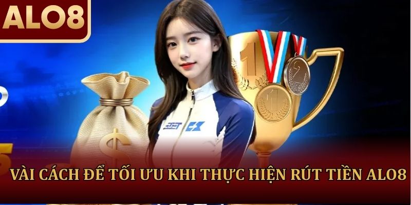Vài cách để tối ưu khi thực hiện rút tiền ALO8